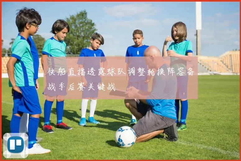 快船直播透露球队调整轮换阵容备战季后赛关键战