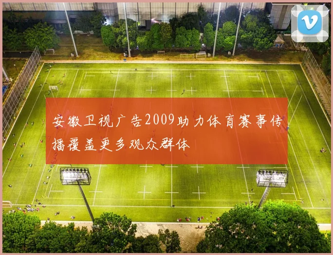安徽卫视广告2009助力体育赛事传播覆盖更多观众群体