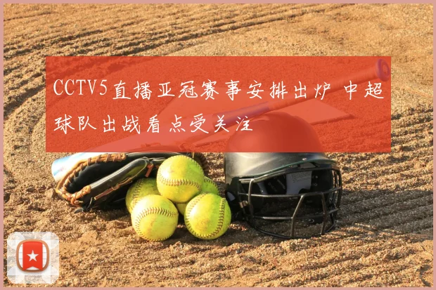 CCTV5直播亚冠赛事安排出炉 中超球队出战看点受关注