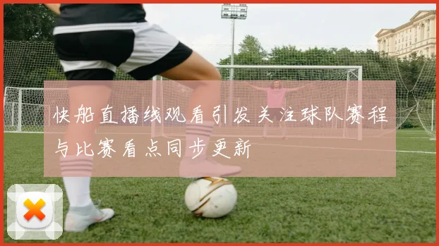 快船直播线观看引发关注球队赛程与比赛看点同步更新