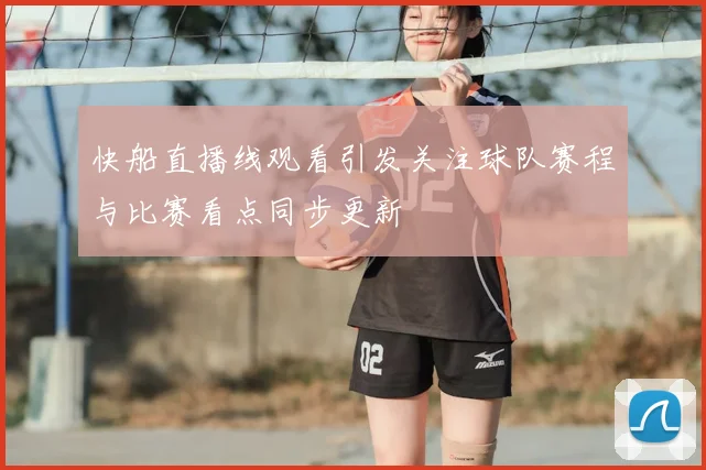 快船直播线观看引发关注球队赛程与比赛看点同步更新